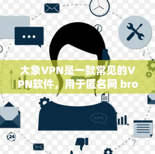大象VPN是一款常见的VPN软件，用于匿名网 browsing和保护隐私。确保你使用的是官方渠道获取该软件，避免下载到恶意软件。以下是关于大象VPN软件的一些常见问题和解决方法