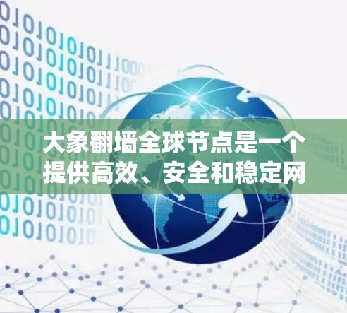 大象翻墙全球节点是一个提供高效、安全和稳定网络访问服务的平台，旨在帮助用户绕过网络限制访问全球互联网资源。以下是关于大象翻墙全球节点的详细介绍