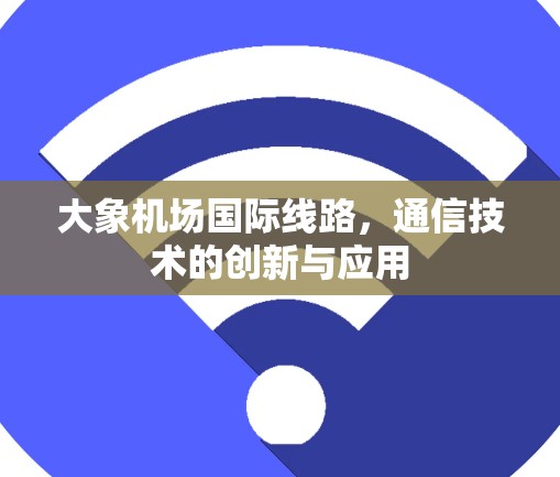 大象机场国际线路，通信技术的创新与应用