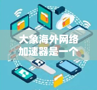 大象海外网络加速器是一个高效的网络优化工具，旨在帮助用户快速访问国外服务器，解决国内用户访问国际网站或服务时的速度和延迟问题。以下是对该工具的详细介绍