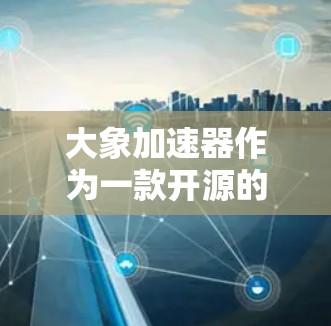 大象加速器作为一款开源的CI/CD工具，以其灵活性和强大的功能著称。本文从多个维度对其进行深入测评，帮助用户了解其优势与适用场景，并提供实际使用中的建议
