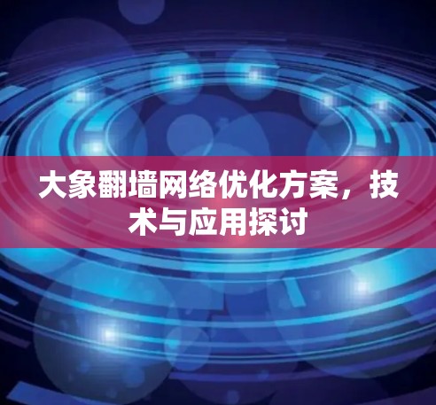 大象翻墙网络优化方案，技术与应用探讨