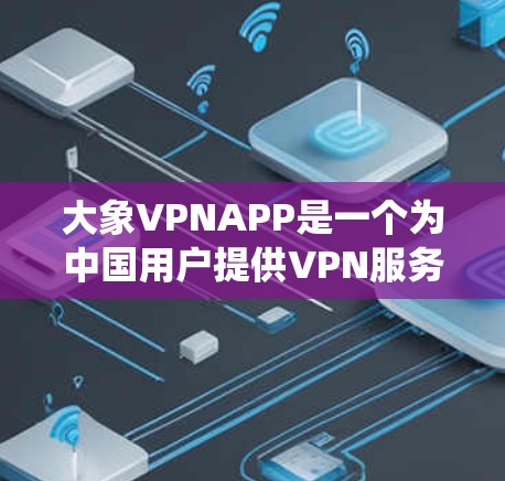 大象VPNAPP是一个为中国用户提供VPN服务的应用程序，旨在帮助用户绕过国内网络限制，保护隐私并访问受限的网站。以下是对该应用程序的详细分析
